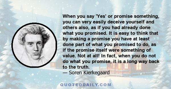 When you say 'Yes' or promise something, you can very easily deceive yourself and others also, as if you had already done what you promised. It is easy to think that by making a promise you have at least done part of