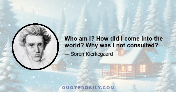 Who am I? How did I come into the world? Why was I not consulted?