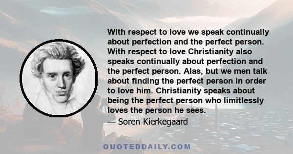 With respect to love we speak continually about perfection and the perfect person. With respect to love Christianity also speaks continually about perfection and the perfect person. Alas, but we men talk about finding