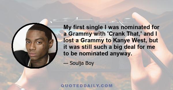 My first single I was nominated for a Grammy with 'Crank That,' and I lost a Grammy to Kanye West, but it was still such a big deal for me to be nominated anyway.