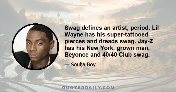 Swag defines an artist, period. Lil Wayne has his super-tattooed pierces and dreads swag. Jay-Z has his New York, grown man, Beyonce and 40/40 Club swag.