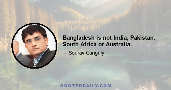 Bangladesh is not India, Pakistan, South Africa or Australia.