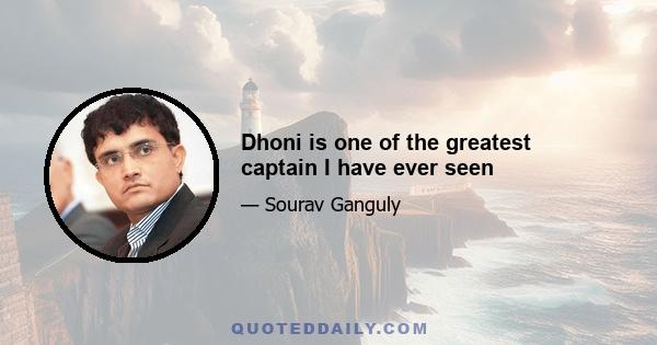 Dhoni is one of the greatest captain I have ever seen