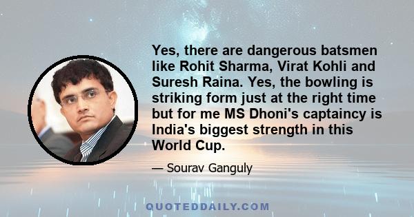 Yes, there are dangerous batsmen like Rohit Sharma, Virat Kohli and Suresh Raina. Yes, the bowling is striking form just at the right time but for me MS Dhoni's captaincy is India's biggest strength in this World Cup.