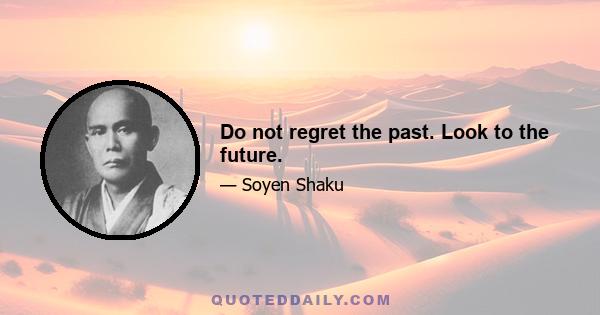 Do not regret the past. Look to the future.