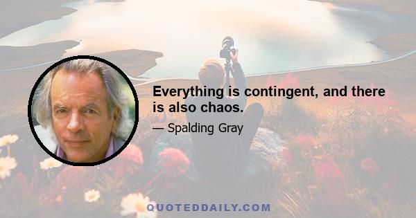 Everything is contingent, and there is also chaos.