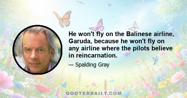 He won't fly on the Balinese airline, Garuda, because he won't fly on any airline where the pilots believe in reincarnation.