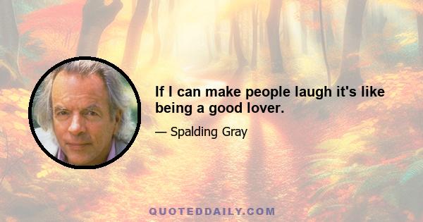 If I can make people laugh it's like being a good lover.