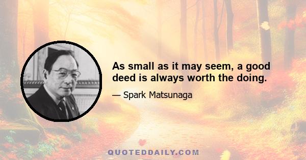 As small as it may seem, a good deed is always worth the doing.