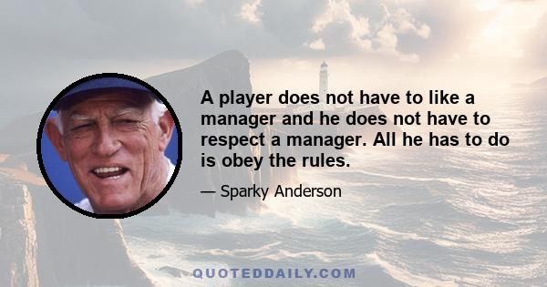 A player does not have to like a manager and he does not have to respect a manager. All he has to do is obey the rules.