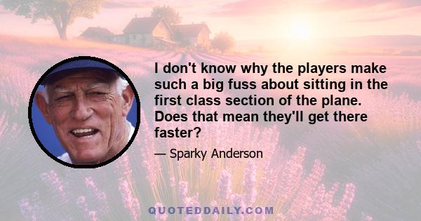 I don't know why the players make such a big fuss about sitting in the first class section of the plane. Does that mean they'll get there faster?