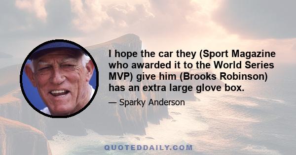 I hope the car they (Sport Magazine who awarded it to the World Series MVP) give him (Brooks Robinson) has an extra large glove box.