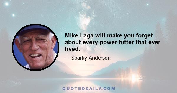 Mike Laga will make you forget about every power hitter that ever lived.