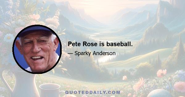 Pete Rose is baseball.