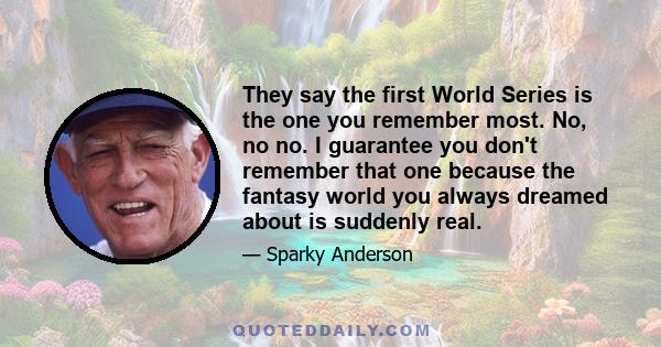 They say the first World Series is the one you remember most. No, no no. I guarantee you don't remember that one because the fantasy world you always dreamed about is suddenly real.