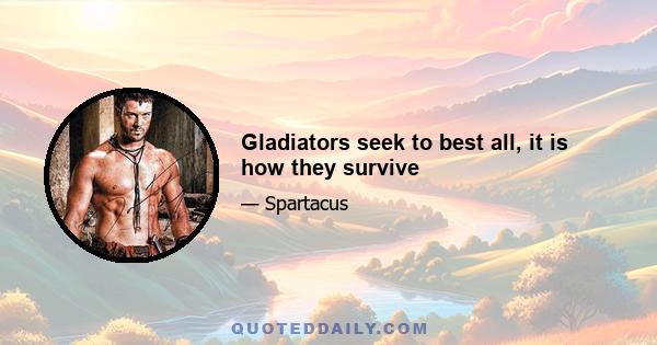 Gladiators seek to best all, it is how they survive