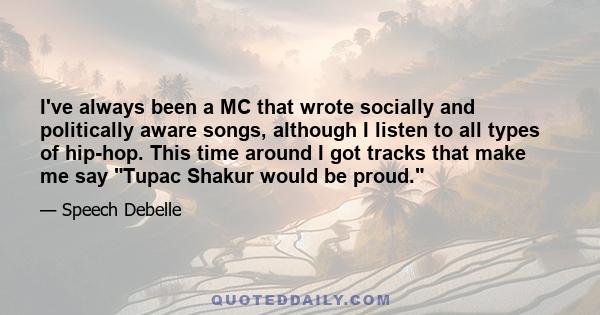 I've always been a MC that wrote socially and politically aware songs, although I listen to all types of hip-hop. This time around I got tracks that make me say Tupac Shakur would be proud.