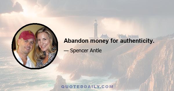 Abandon money for authenticity.