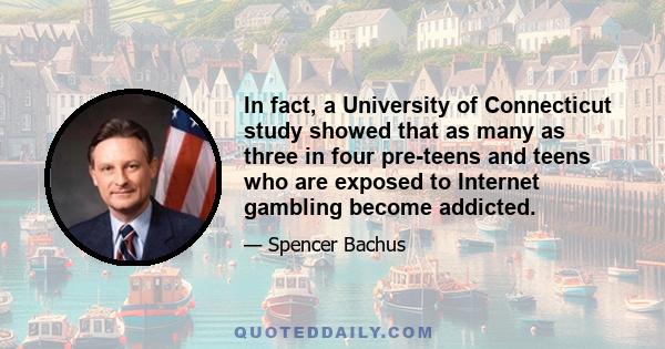 In fact, a University of Connecticut study showed that as many as three in four pre-teens and teens who are exposed to Internet gambling become addicted.