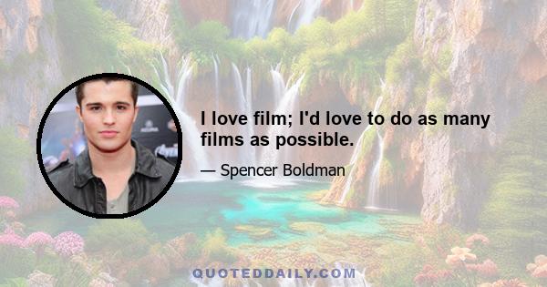 I love film; I'd love to do as many films as possible.