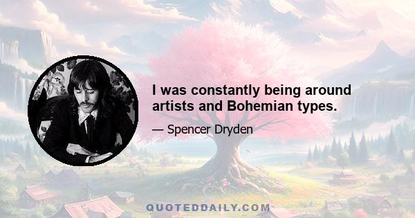 I was constantly being around artists and Bohemian types.