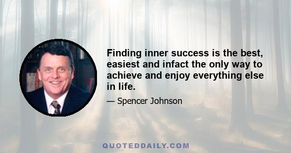 Finding inner success is the best, easiest and infact the only way to achieve and enjoy everything else in life.