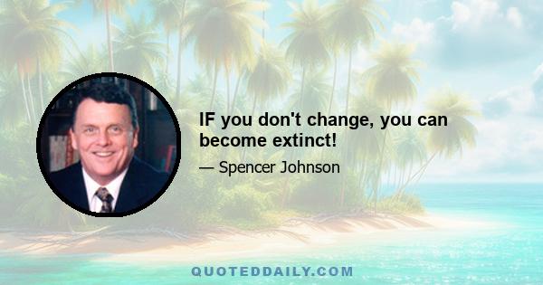 IF you don't change, you can become extinct!