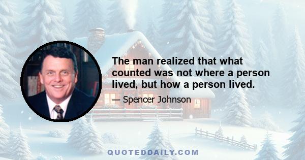 The man realized that what counted was not where a person lived, but how a person lived.