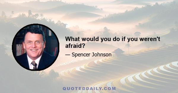 What would you do if you weren't afraid?