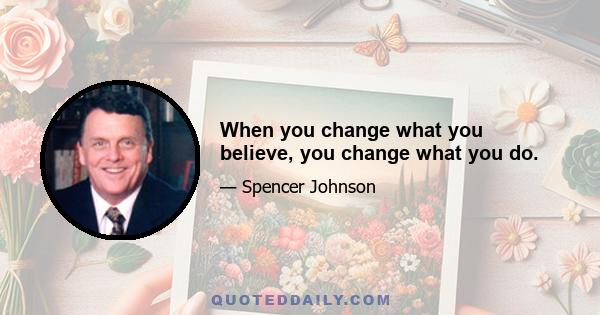 When you change what you believe, you change what you do.