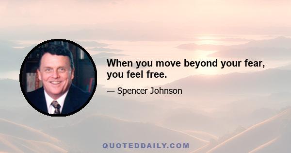 When you move beyond your fear, you feel free.