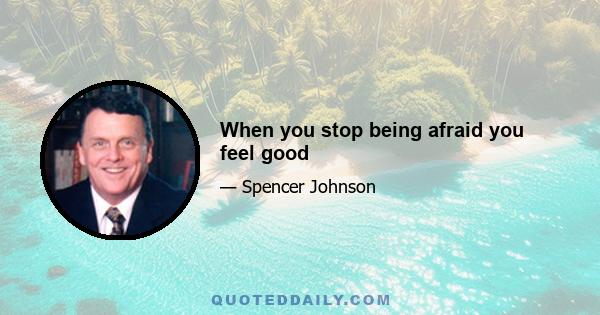 When you stop being afraid you feel good