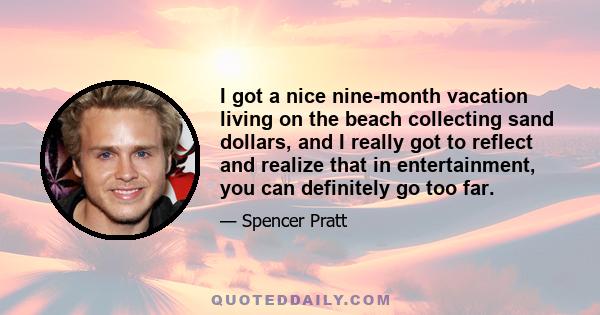 I got a nice nine-month vacation living on the beach collecting sand dollars, and I really got to reflect and realize that in entertainment, you can definitely go too far.