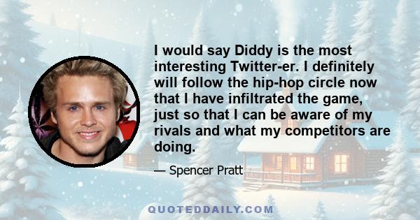 I would say Diddy is the most interesting Twitter-er. I definitely will follow the hip-hop circle now that I have infiltrated the game, just so that I can be aware of my rivals and what my competitors are doing.