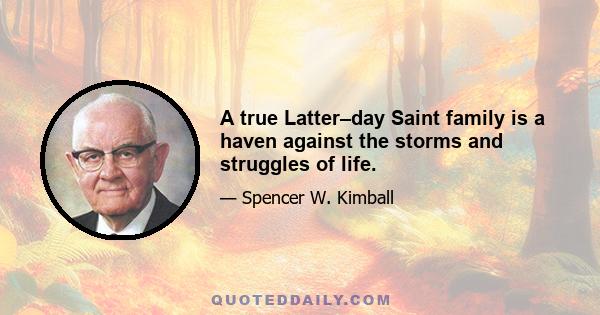 A true Latter–day Saint family is a haven against the storms and struggles of life.