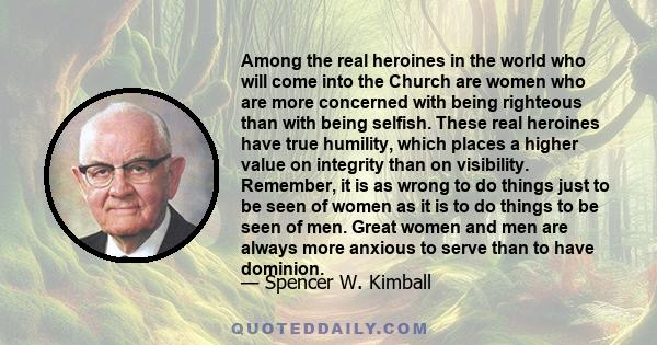 Among the real heroines in the world who will come into the Church are women who are more concerned with being righteous than with being selfish. These real heroines have true humility, which places a higher value on