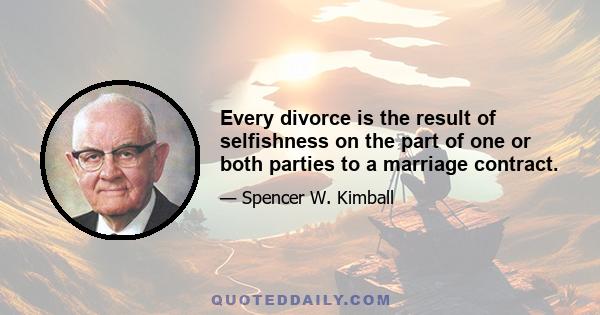 Every divorce is the result of selfishness on the part of one or both parties to a marriage contract.