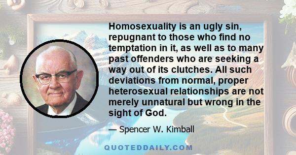 Homosexuality is an ugly sin, repugnant to those who find no temptation in it, as well as to many past offenders who are seeking a way out of its clutches. It is embarrassing and unpleasant as a subject for discussion