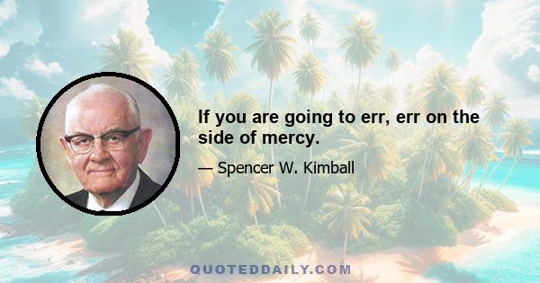 If you are going to err, err on the side of mercy.