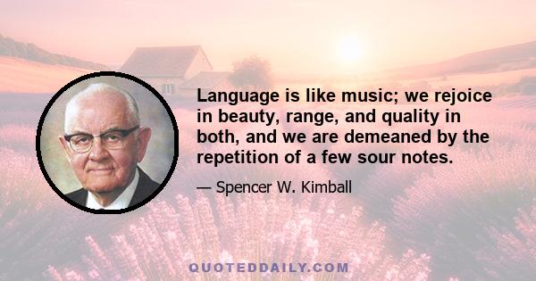 Language is like music; we rejoice in beauty, range, and quality in both, and we are demeaned by the repetition of a few sour notes.