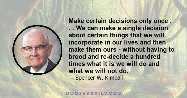 Make certain decisions only once . . . We can make a single decision about certain things that we will incorporate in our lives and then make them ours - without having to brood and re-decide a hundred times what it is