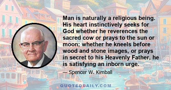 Man is naturally a religious being. His heart instinctively seeks for God whether he reverences the sacred cow or prays to the sun or moon; whether he kneels before wood and stone images, or prays in secret to his