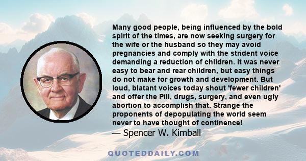 Many good people, being influenced by the bold spirit of the times, are now seeking surgery for the wife or the husband so they may avoid pregnancies and comply with the strident voice demanding a reduction of children. 