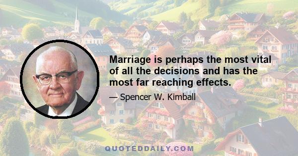 Marriage is perhaps the most vital of all the decisions and has the most far reaching effects.