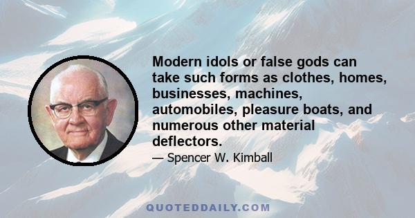 Modern idols or false gods can take such forms as clothes, homes, businesses, machines, automobiles, pleasure boats, and numerous other material deflectors.