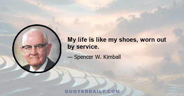 My life is like my shoes, worn out by service.