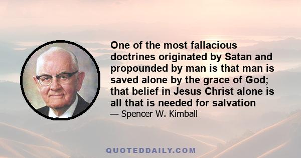 One of the most fallacious doctrines originated by Satan and propounded by man is that man is saved alone by the grace of God; that belief in Jesus Christ alone is all that is needed for salvation