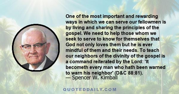 One of the most important and rewarding ways in which we can serve our fellowmen is by living and sharing the principles of the gospel. We need to help those whom we seek to serve to know for themselves that God not