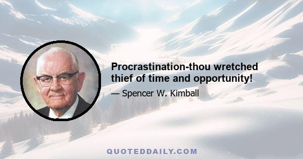 Procrastination-thou wretched thief of time and opportunity!