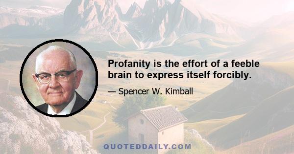 Profanity is the effort of a feeble brain to express itself forcibly.